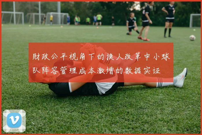 财政公平视角下的换人改革中小球队阵容管理成本激增的数据实证